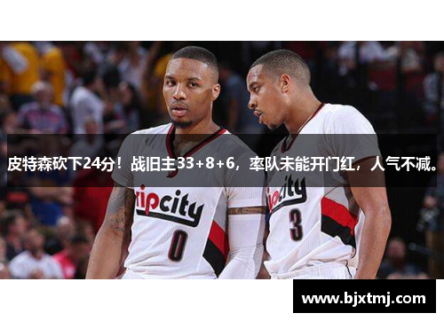 皮特森砍下24分！战旧主33+8+6，率队未能开门红，人气不减。